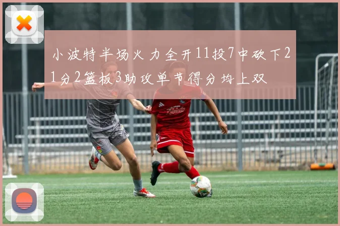 小波特半场火力全开11投7中砍下21分2篮板3助攻单节得分均上双