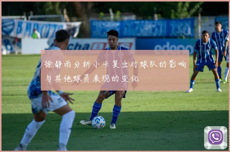 徐静雨分析小卡复出对球队的影响与其他球员表现的变化