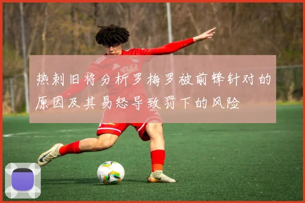热刺旧将分析罗梅罗被前锋针对的原因及其易怒导致罚下的风险