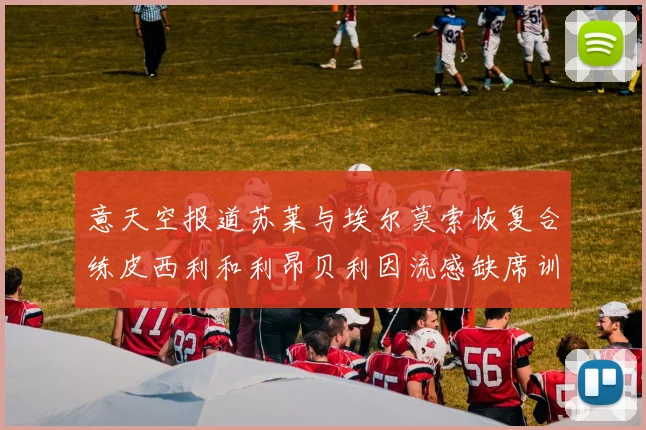 意天空报道苏莱与埃尔莫索恢复合练皮西利和利昂贝利因流感缺席训练