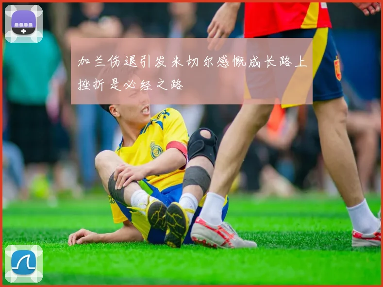 加兰伤退引发米切尔感慨成长路上挫折是必经之路