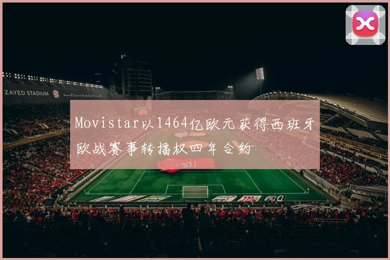 Movistar以1464亿欧元获得西班牙欧战赛事转播权四年合约