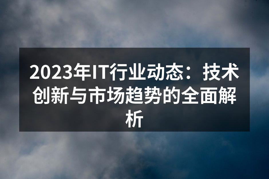 2023年IT行业动态：技术创新与市场趋
