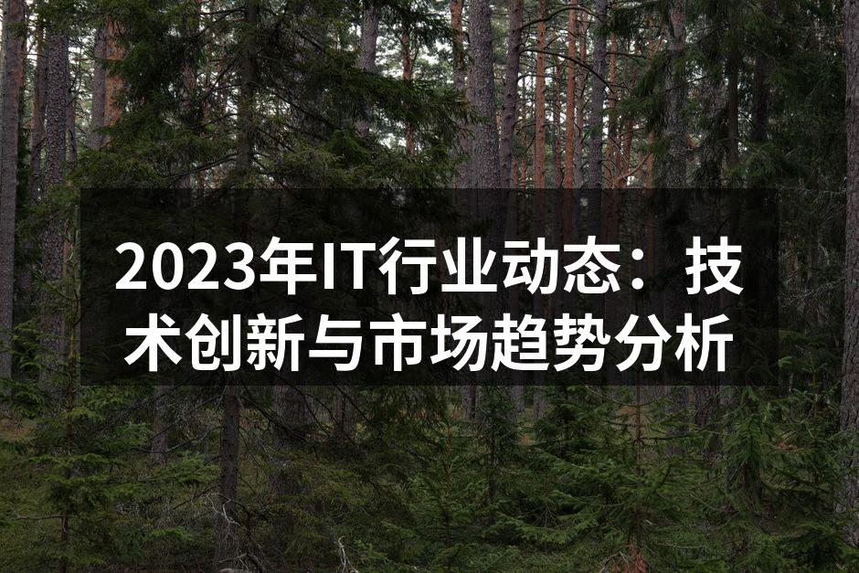 2023年IT行业动态：技术创新与市场趋